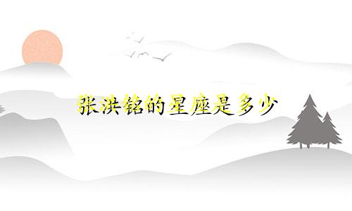 张洪铭的星座是多少