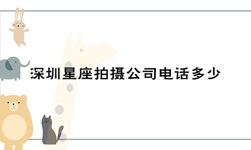 深圳星座拍摄公司电话多少