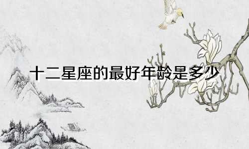 十二星座的最好年龄是多少
