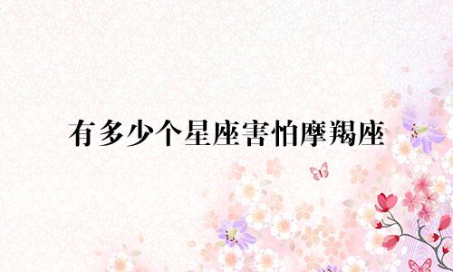 有多少个星座害怕摩羯座