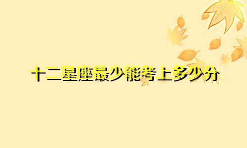 十二星座最少能考上多少分