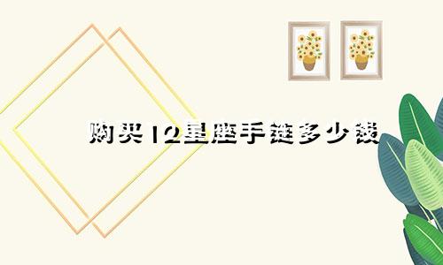 购买12星座手链多少钱