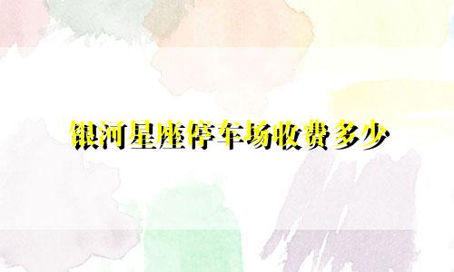 银河星座停车场收费多少