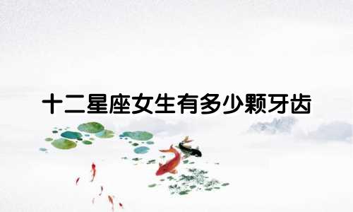 十二星座女生有多少颗牙齿