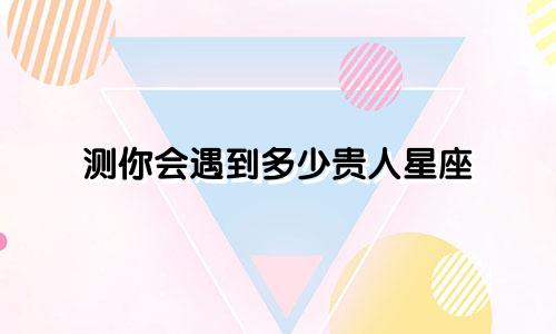 测你会遇到多少贵人星座