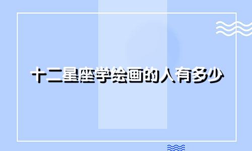 十二星座学绘画的人有多少