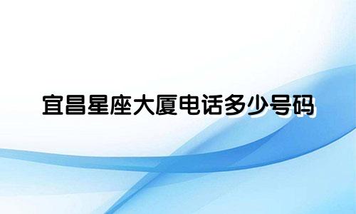 宜昌星座大厦电话多少号码