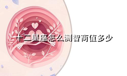 十二星座怎么测智商值多少