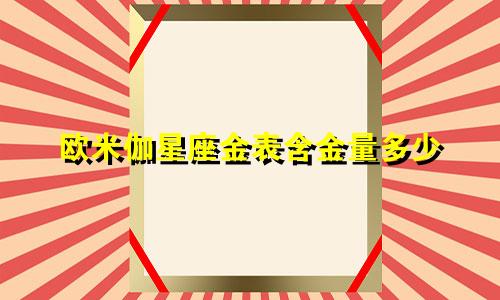 欧米伽星座金表含金量多少
