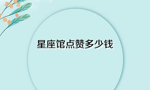 星座馆点赞多少钱