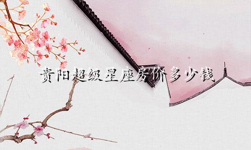 贵阳超级星座房价多少钱