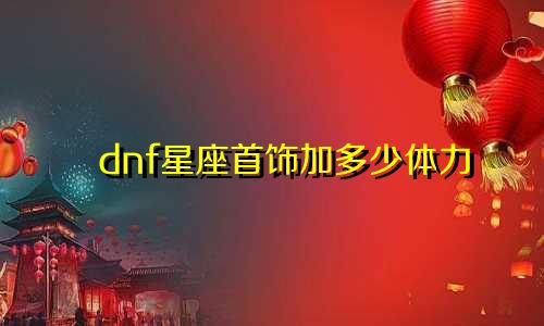 dnf星座首饰加多少体力