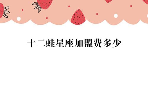 十二蛙星座加盟费多少