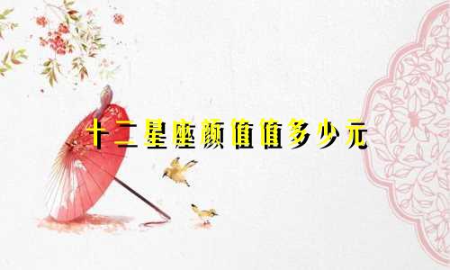 十二星座颜值值多少元