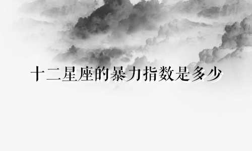 十二星座的暴力指数是多少