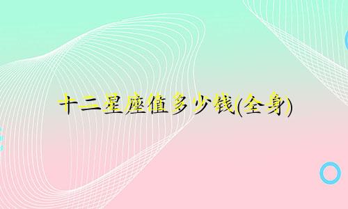 十二星座值多少钱(全身)