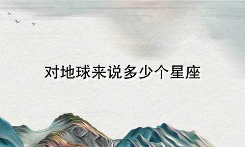 对地球来说多少个星座