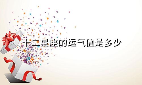 十二星座的运气值是多少