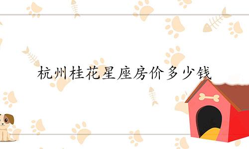 杭州桂花星座房价多少钱