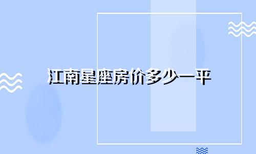 江南星座房价多少一平