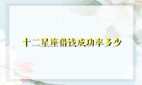 十二星座借钱成功率多少