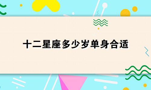 十二星座多少岁单身合适