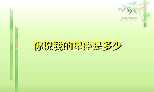 你说我的星座是多少