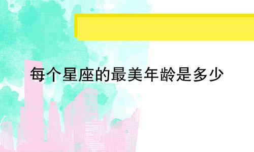 每个星座的最美年龄是多少