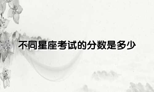 不同星座考试的分数是多少
