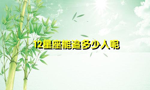 12星座能追多少人呢