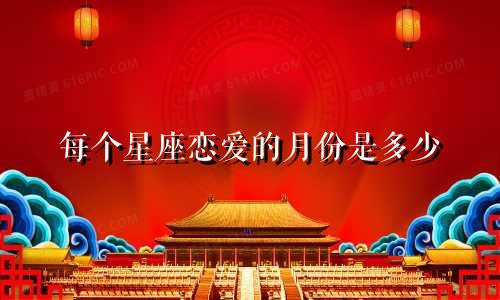 每个星座恋爱的月份是多少
