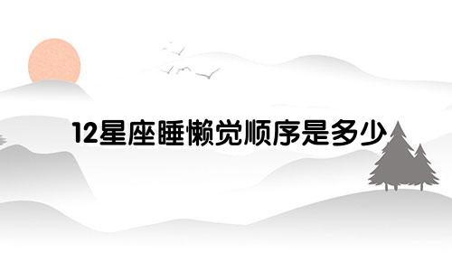 12星座睡懒觉顺序是多少