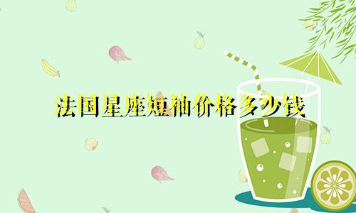 法国星座短袖价格多少钱