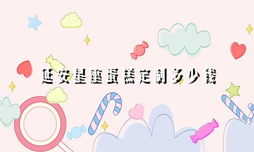 延安星座蛋糕定制多少钱