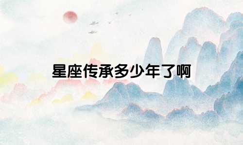 星座传承多少年了啊