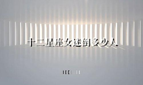 十二星座女迷倒多少人