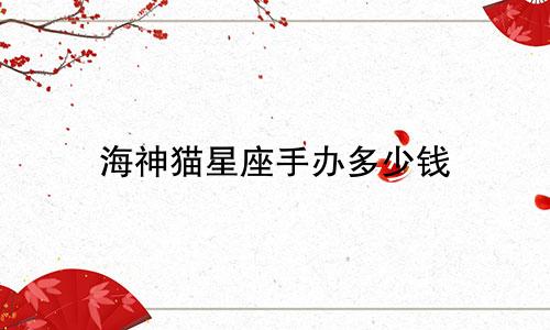 海神猫星座手办多少钱