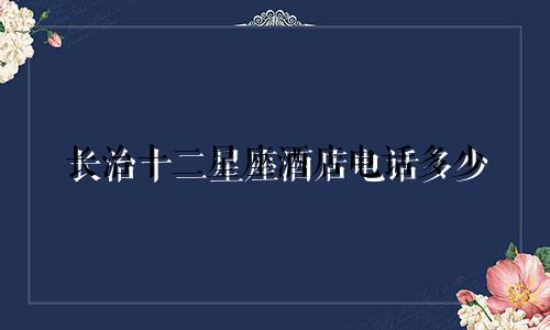 长治十二星座酒店电话多少