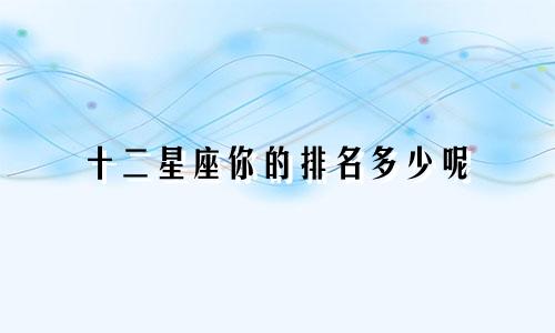 十二星座你的排名多少呢