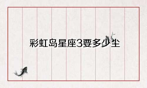 彩虹岛星座3要多少尘