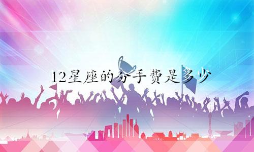 12星座的分手费是多少