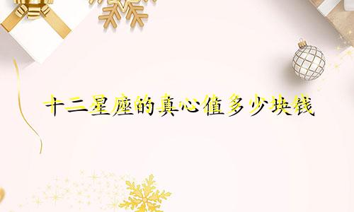 十二星座的真心值多少块钱