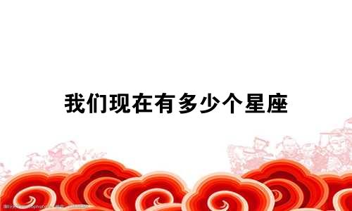 我们现在有多少个星座