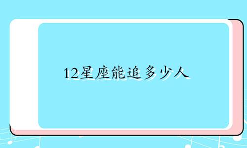 12星座能追多少人