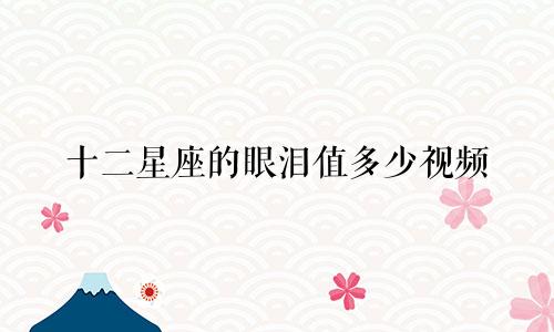 十二星座的眼泪值多少视频