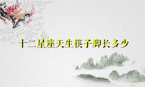 十二星座天生筷子脚长多少