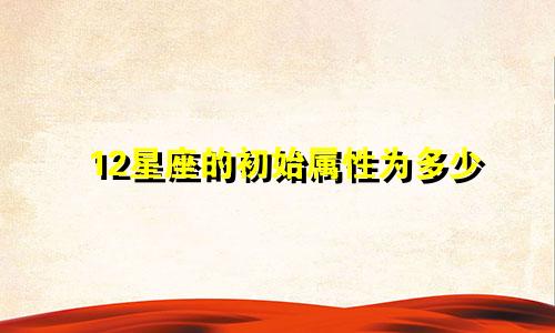 12星座的初始属性为多少