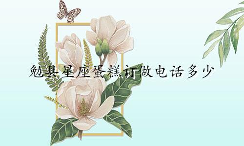勉县星座蛋糕订做电话多少