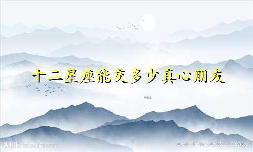 十二星座能交多少真心朋友