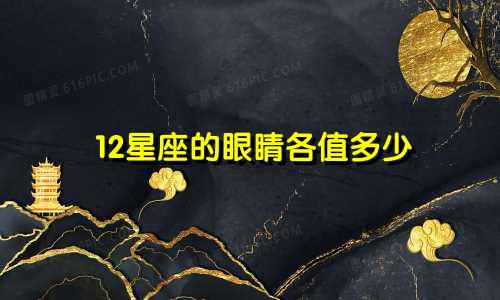 12星座的眼睛各值多少